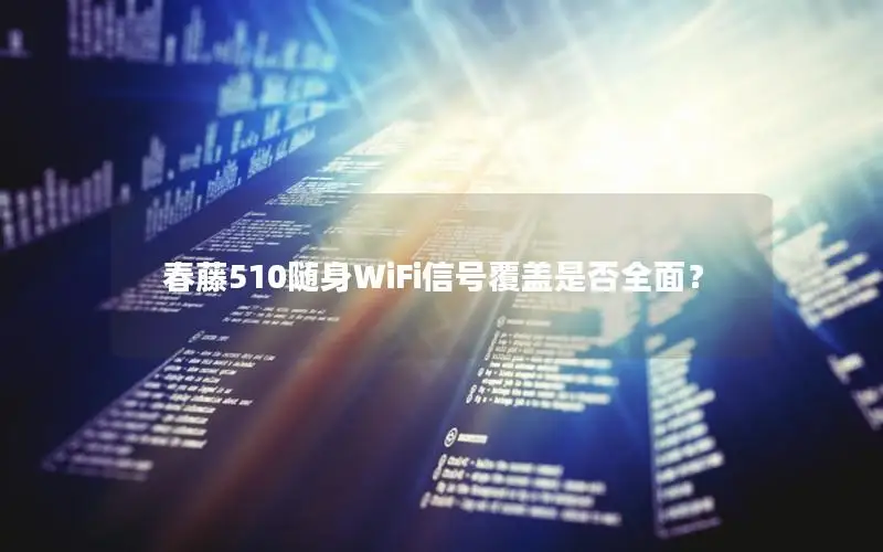 春藤510随身WiFi信号覆盖是否全面？