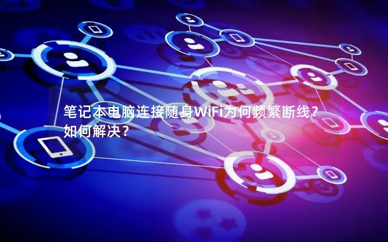 笔记本电脑连接随身WiFi为何频繁断线？如何解决？