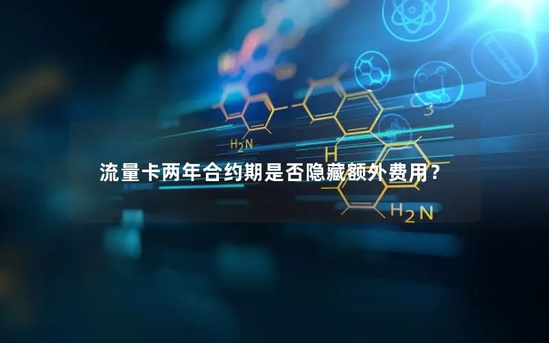 流量卡两年合约期是否隐藏额外费用？