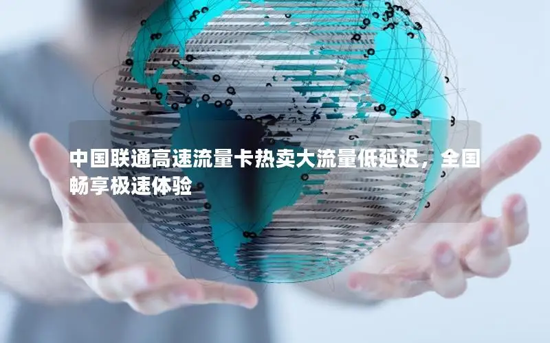 中国联通高速流量卡热卖大流量低延迟，全国畅享极速体验