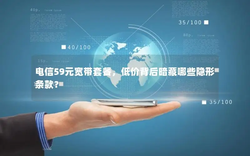 电信59元宽带套餐，低价背后暗藏哪些隐形条款？