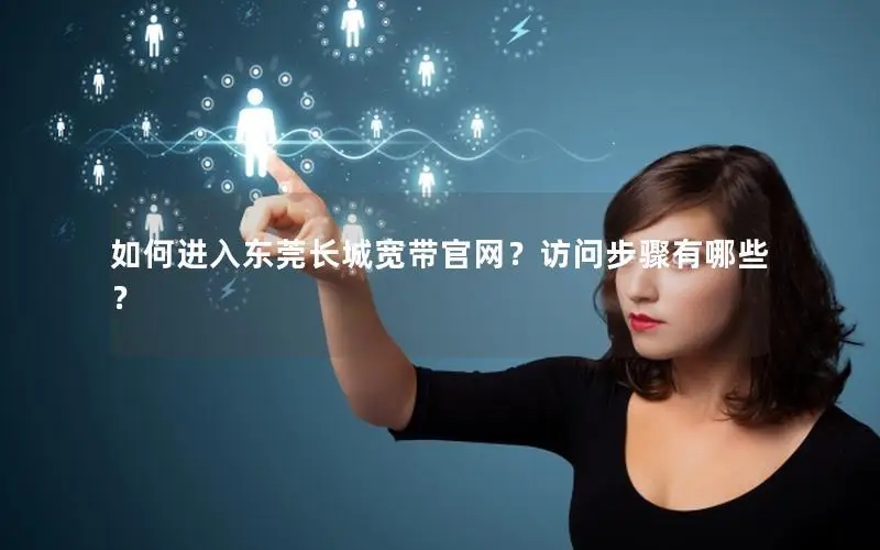 如何进入东莞长城宽带官网？访问步骤有哪些？