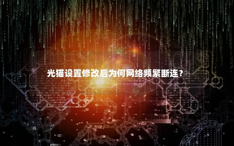 光猫设置修改后为何网络频繁断连？