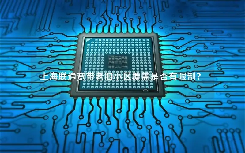 上海联通宽带老旧小区覆盖是否有限制？