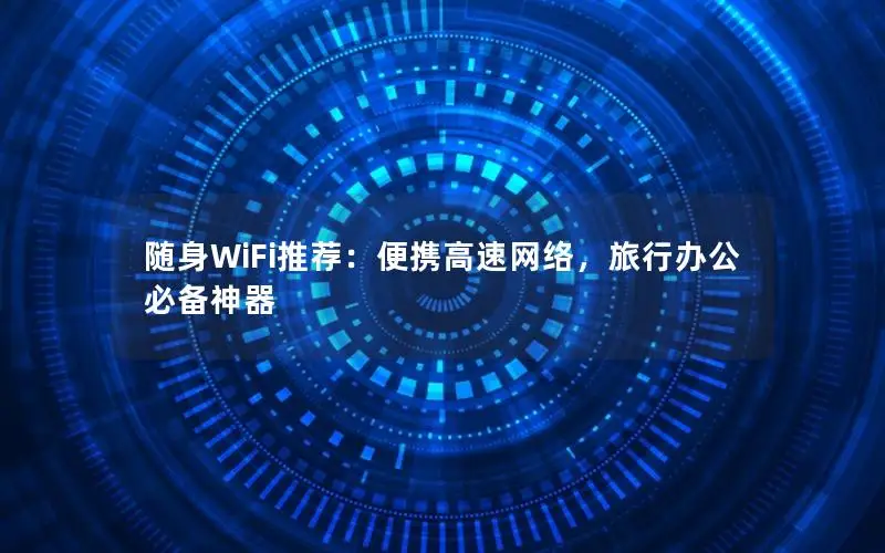 随身WiFi推荐：便携高速网络，旅行办公必备神器
