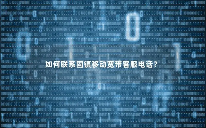 如何联系固镇移动宽带客服电话？