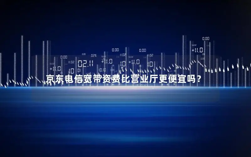 京东电信宽带资费比营业厅更便宜吗？