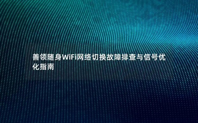 善领随身WiFi网络切换故障排查与信号优化指南