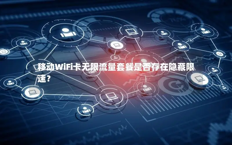 移动WiFi卡无限流量套餐是否存在隐藏限速？