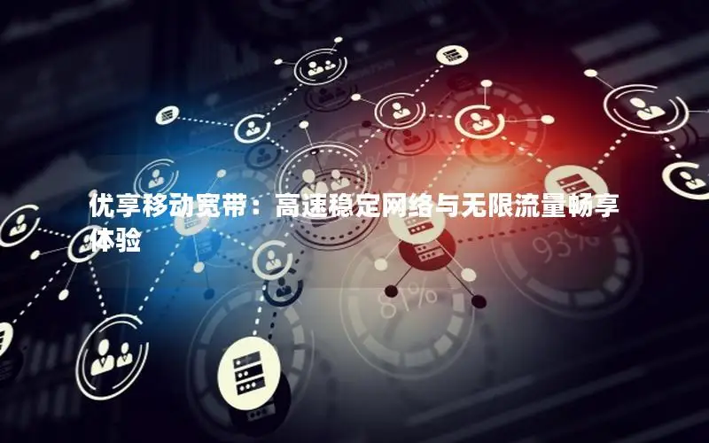 优享移动宽带：高速稳定网络与无限流量畅享体验