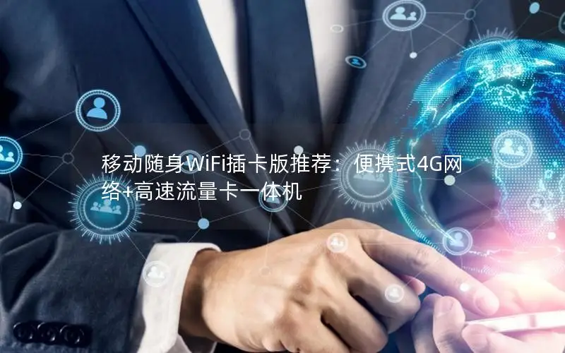 移动随身WiFi插卡版推荐：便携式4G网络+高速流量卡一体机