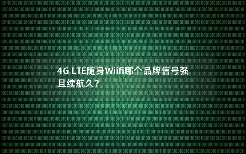 4G LTE随身Wiifi哪个品牌信号强且续航久？