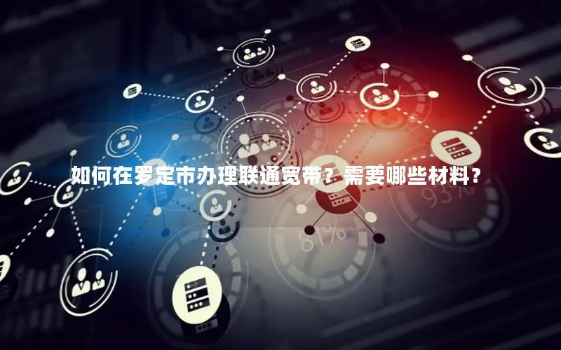 如何在罗定市办理联通宽带？需要哪些材料？