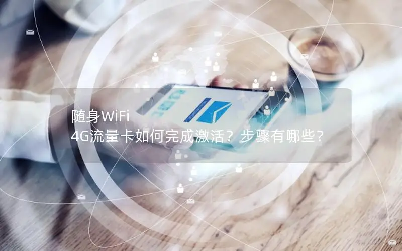 随身WiFi 4G流量卡如何完成激活？步骤有哪些？