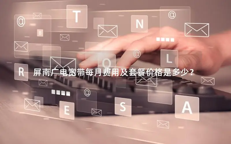 屏南广电宽带每月费用及套餐价格是多少？
