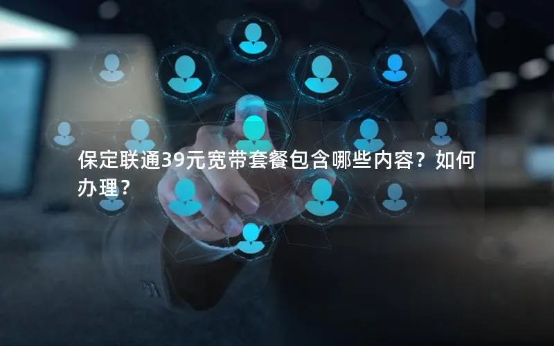 保定联通39元宽带套餐包含哪些内容？如何办理？