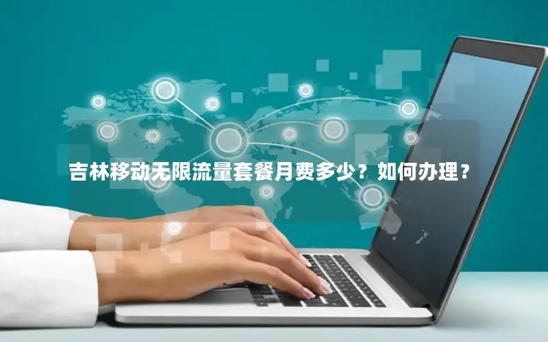 吉林移动无限流量套餐月费多少？如何办理？