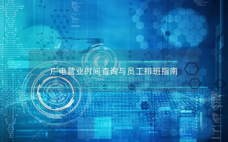 广电营业时间查询与员工排班指南