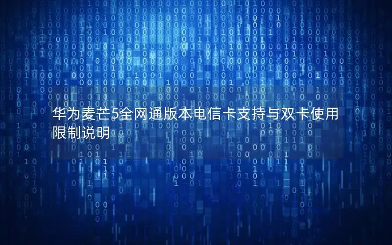华为麦芒5全网通版本电信卡支持与双卡使用限制说明