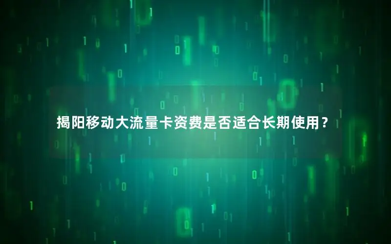 揭阳移动大流量卡资费是否适合长期使用？