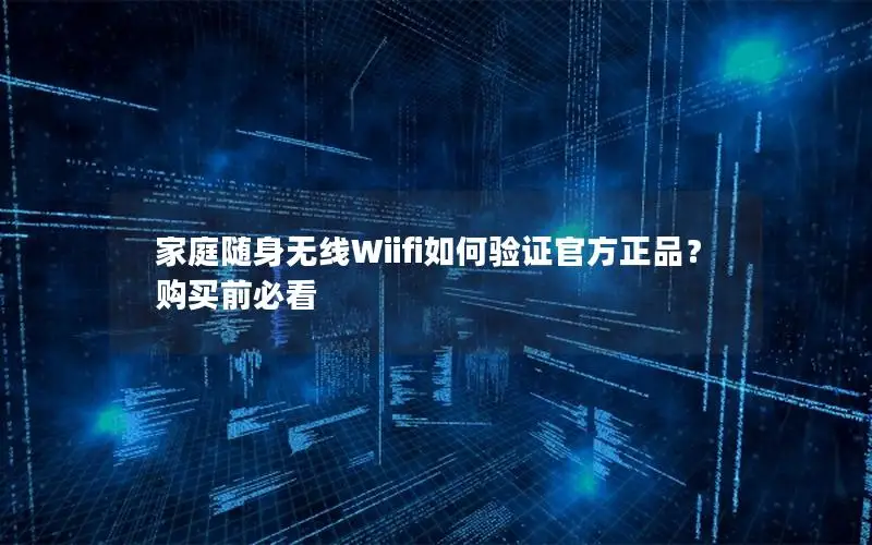 家庭随身无线Wiifi如何验证官方正品？购买前必看