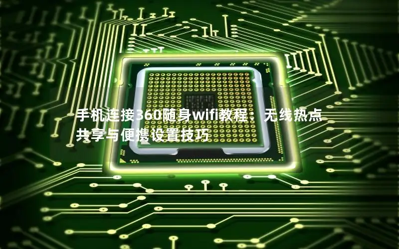 手机连接360随身wifi教程：无线热点共享与便携设置技巧