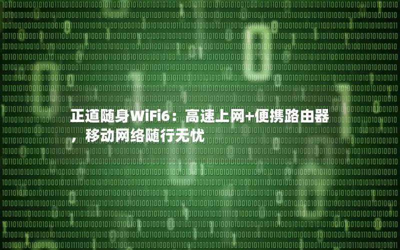 正道随身WiFi6：高速上网+便携路由器，移动网络随行无忧