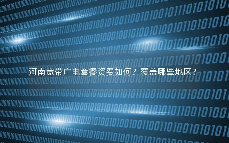 河南宽带广电套餐资费如何？覆盖哪些地区？