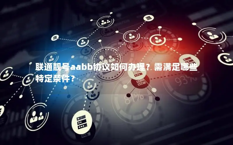 联通靓号aabb协议如何办理？需满足哪些特定条件？
