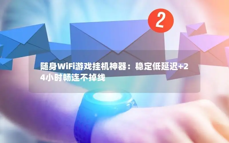 随身WiFi游戏挂机神器：稳定低延迟+24小时畅连不掉线