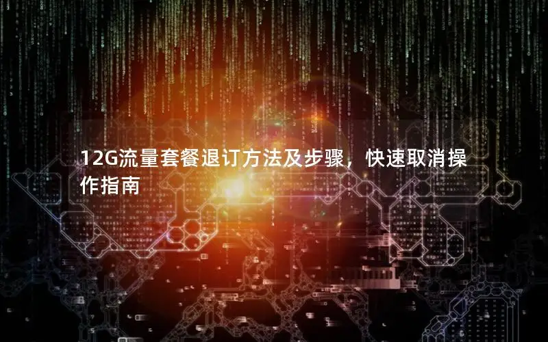 12G流量套餐退订方法及步骤，快速取消操作指南