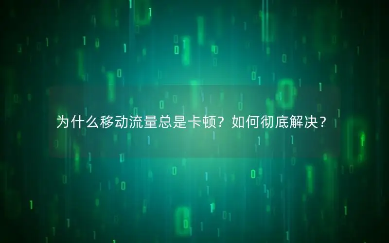 为什么移动流量总是卡顿？如何彻底解决？