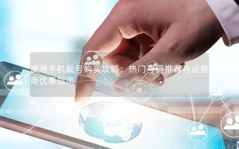 澳洲手机靓号购买攻略：热门号码推荐与运营商优惠指南