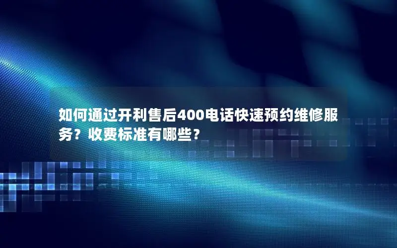 如何通过开利售后400电话快速预约维修服务？收费标准有哪些？
