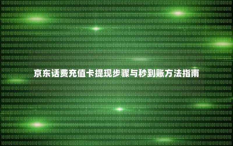 京东话费充值卡提现步骤与秒到账方法指南