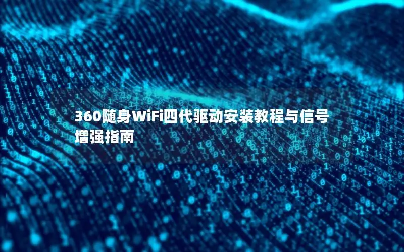 360随身WiFi四代驱动安装教程与信号增强指南
