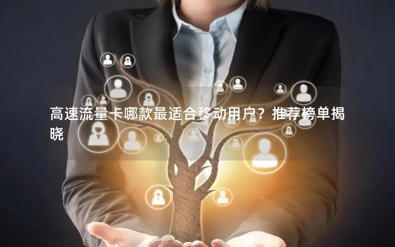 高速流量卡哪款最适合移动用户？推荐榜单揭晓