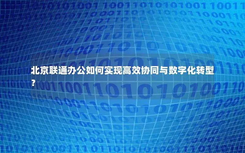 北京联通办公如何实现高效协同与数字化转型？