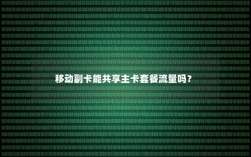 移动副卡能共享主卡套餐流量吗？