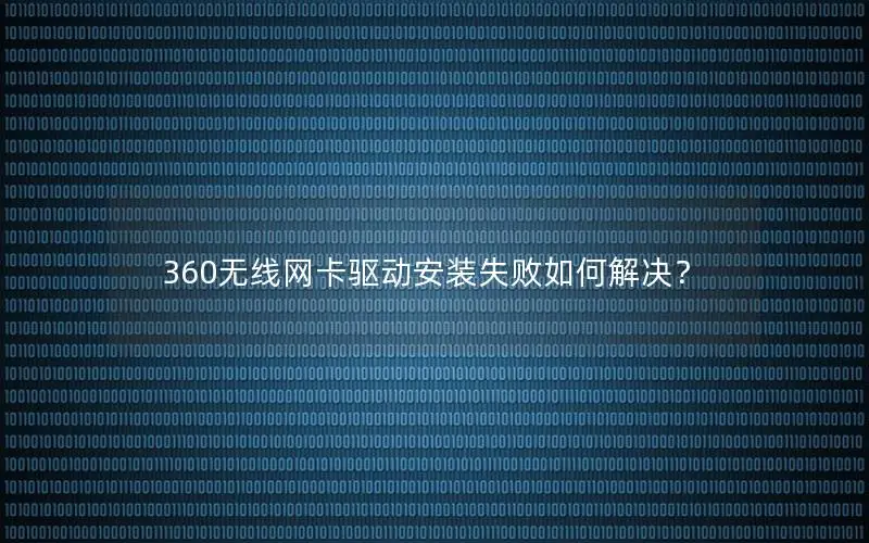 360无线网卡驱动安装失败如何解决？