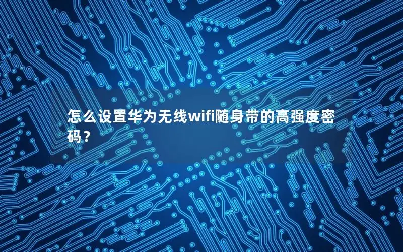 怎么设置华为无线wifi随身带的高强度密码？