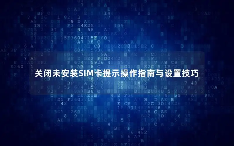 关闭未安装SIM卡提示操作指南与设置技巧