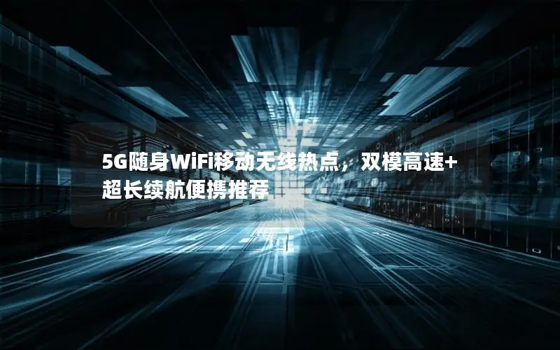 5G随身WiFi移动无线热点，双模高速+超长续航便携推荐