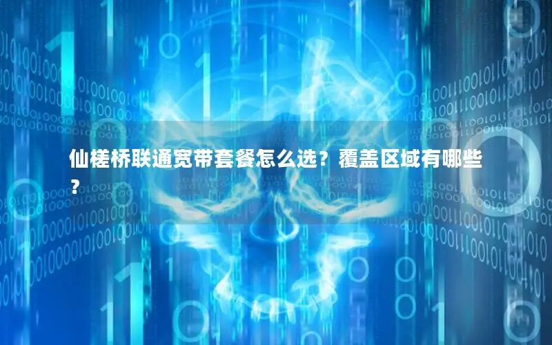 仙槎桥联通宽带套餐怎么选？覆盖区域有哪些？