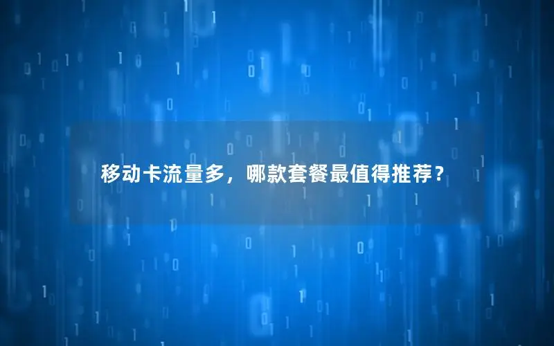 移动卡流量多，哪款套餐最值得推荐？