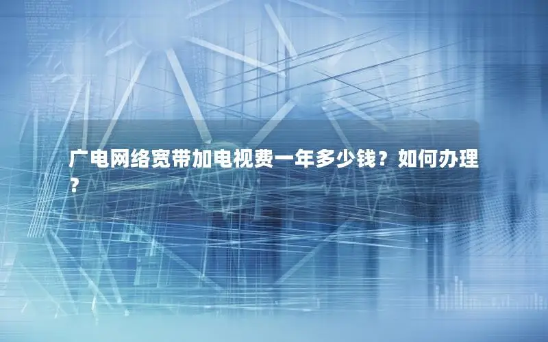广电网络宽带加电视费一年多少钱？如何办理？