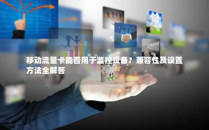 移动流量卡能否用于监控设备？兼容性及设置方法全解答