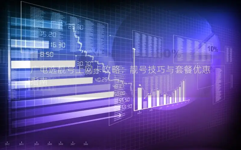 广电选靓号上网卡攻略：靓号技巧与套餐优惠指南