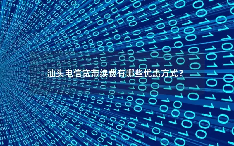 汕头电信宽带续费有哪些优惠方式？