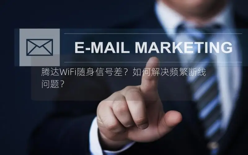 腾达WiFi随身信号差？如何解决频繁断线问题？